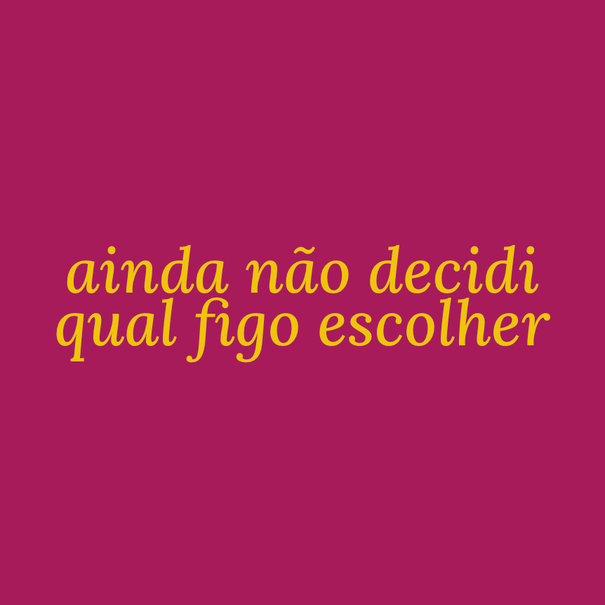 ainda não decidi qual figo escolher logo