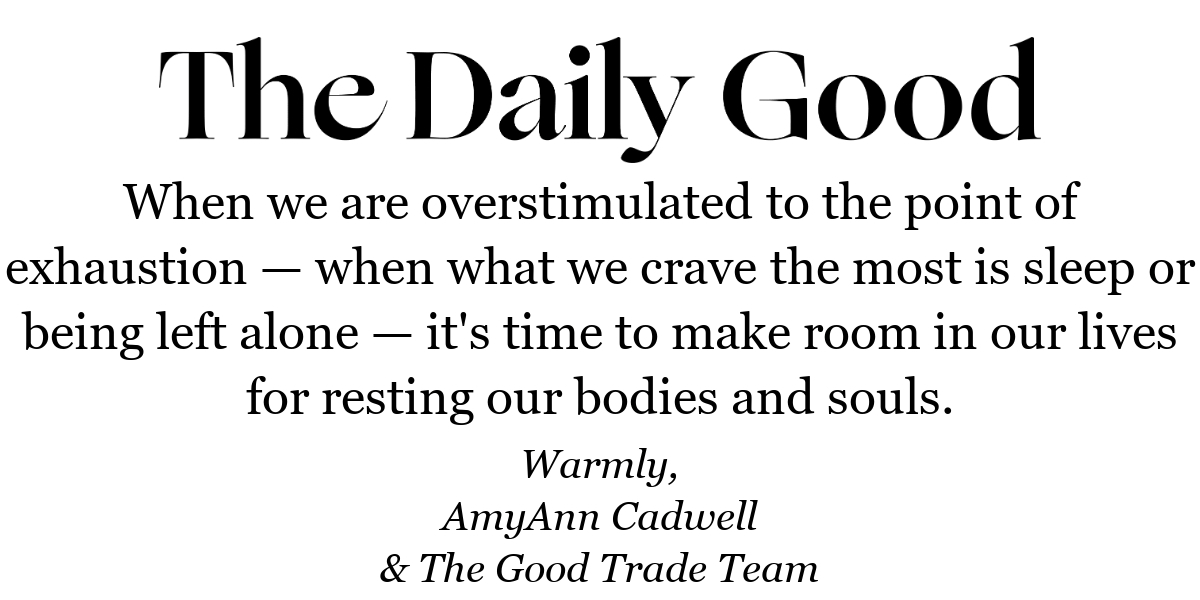 When we are overstimulated to the point of exhaustion — when what we crave the most is sleep or being left alone — it's time to make room in our lives for resting our bodies and souls.