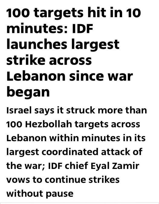 May be an image of text that says '100 targets hit in 10 minutes: IDF launches largest strike across Lebanon since war began Israel says it struck more than 100 Hezbollah targets across Lebanon within minutes in its largest coordinated attack of the war; IDF chief Eyal Zamir vows to continue strikes without pause'