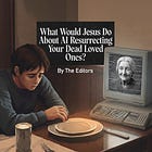 What Would Jesus Do About AI Resurrecting Your Dead Loved Ones?