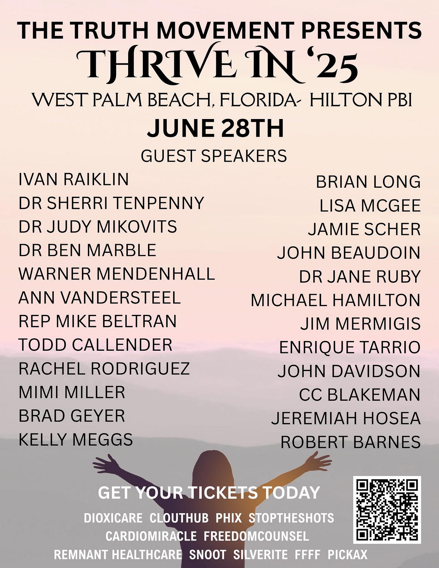 Peut être un graphique de 1 personne et texte qui dit ’HE TRUTH MOVEMENT PRESENTS THRIVE IN IN'25 '25 WEST PALM BEACH, FLORIDA- HILTON PBI JUNE 28TH GUEST SPEAKERS IVAN RAIKLIN DR SHERRI TENPENNY DR JUDY MIKOVITS DR BEN MARBLE WARNER MENDENHALL ANN VANDERSTEEL REP MIKE BELTRAN TODD CALLENDER RACHEL RODRIGUEZ MIMI MILLER BRAD GEYER KELLY MEGGS BRIAN LONG LISA MCGEE JAMIE SCHER JOHN BEAUDOIN DR JANE RUBY MICHAEL HAMILTON JIM MERMIGIS ENRIQUE TARRIO JOHN DAVIDSON CC BLAKEMAN JEREMIAH HOSEA ROBERT BARNES GET YOUR TICKETS TODAY DIOXICARE PHIX STOPTHESHOTS CARDIOMIRACLE FREEDOMCOUNSEL REMNANT HEALTHCARE SNOOT SILVERITE FFFF PICKAX’