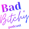 Bad + Bitchy Podcast