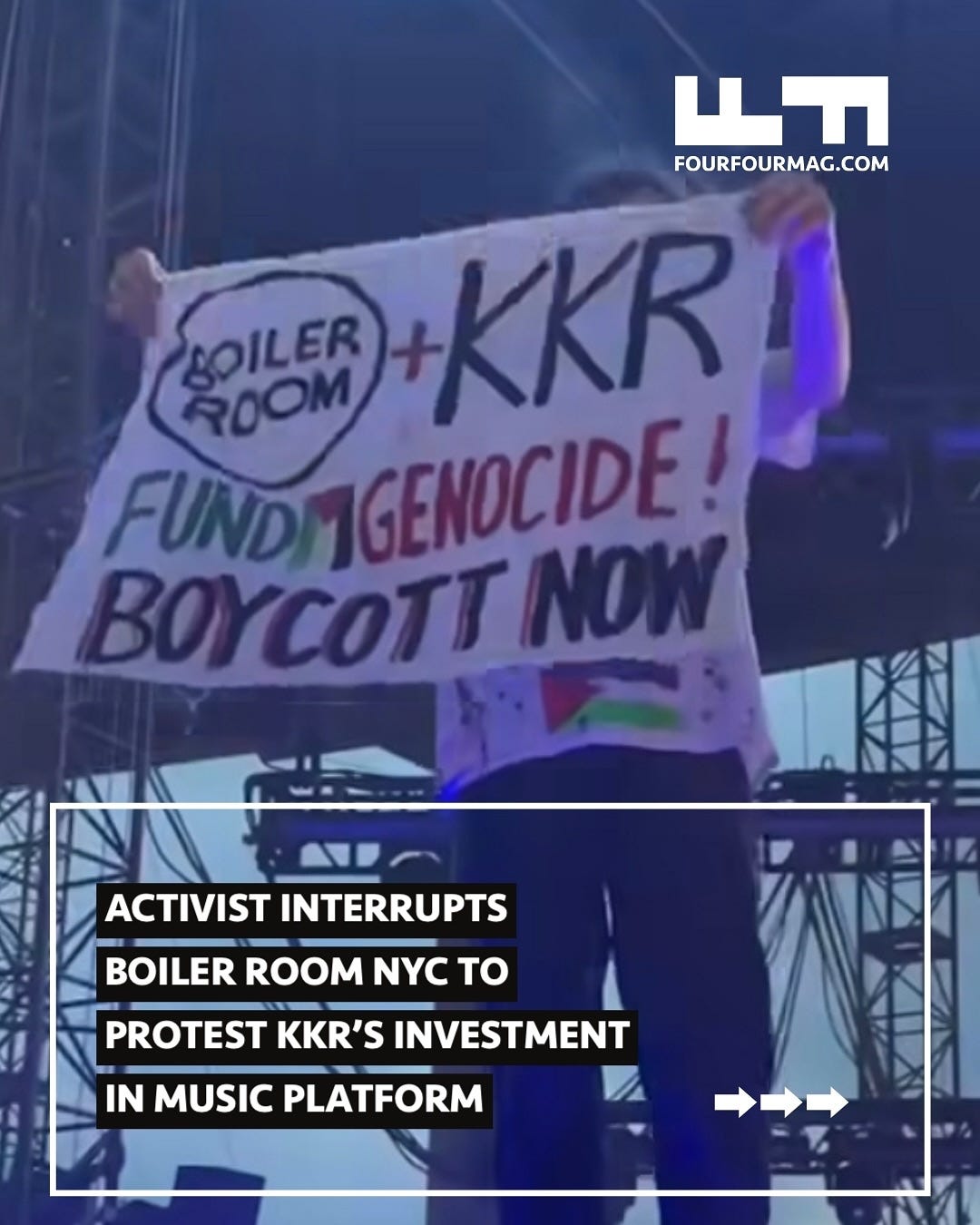 A social media post by Four Four Mag shows a protestor on stage disrupting a party with a sign that says Boiler Room + KKR Fund Genocide! Boycott Now. Text says Activist interrupts Boiler Room NYC to protest KKR’s investment in music platform.