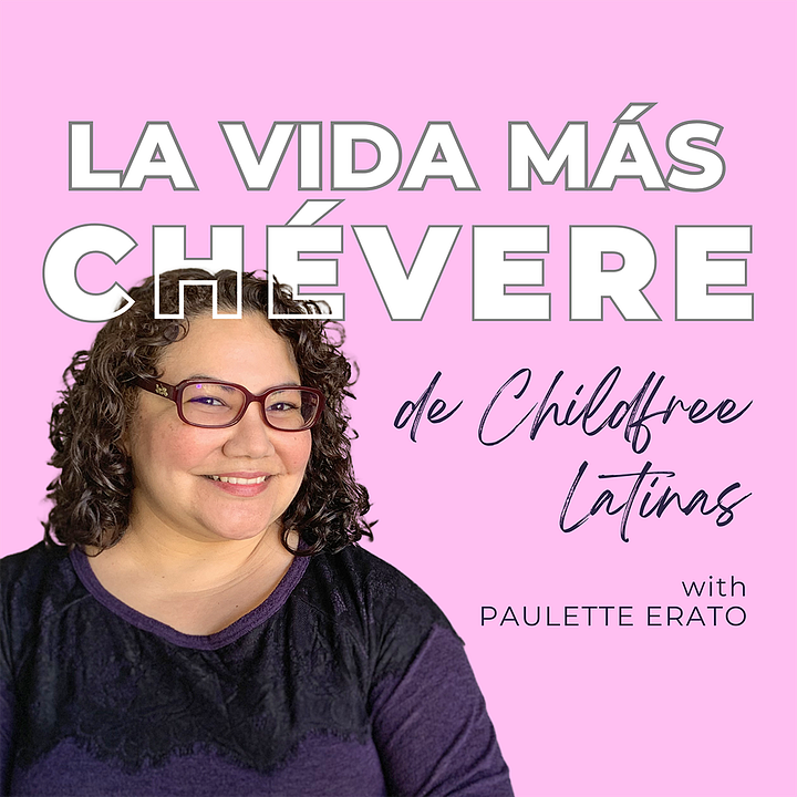Two pink boxes side by side. The first features a curly haired bespectacled woman to one side with bold text reading "La Vida Más Chévere" followed by "de Childfree Latinas" in script. Below, smaller font says "with Paulette Erato." The second box features an illustration of a woman in 3/4 profile cut off just below her red lips. Her black hair is slicked back, thick eyebrows drawn in, and her duo-toned turqoise and black winged eyeliner is precise. She is wearing a gold hoop in her ear, as flames and sparkles radiate off her face.