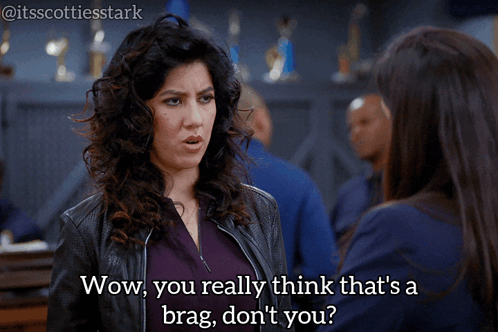 a woman says wow you really think that 's brag don 't you