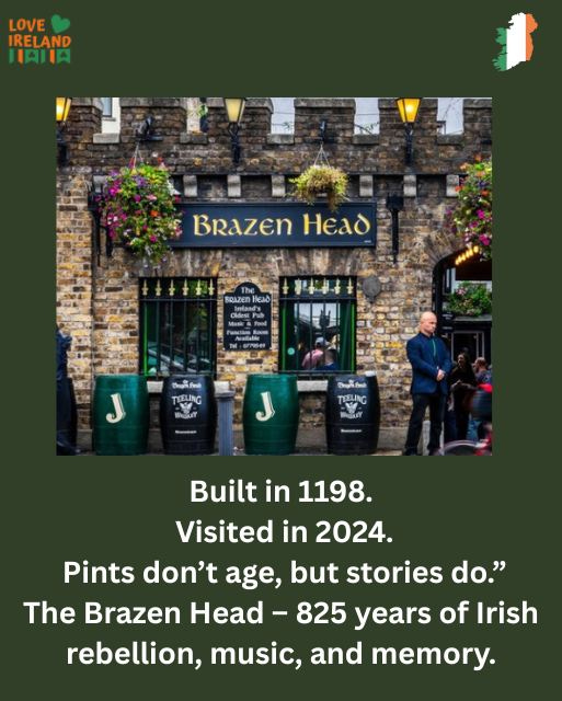 May be an image of 4 people and text that says "LOVE IRELAND HAIIA BRazen BrazenHead HeaA BAZEn VHr AN TREUING Built in 1198. Visited in 2024. Pints don't age, but stories do." The Brazen Head- 825 years of Irish rebellion, music, and memory."