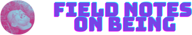 Field Notes on Being