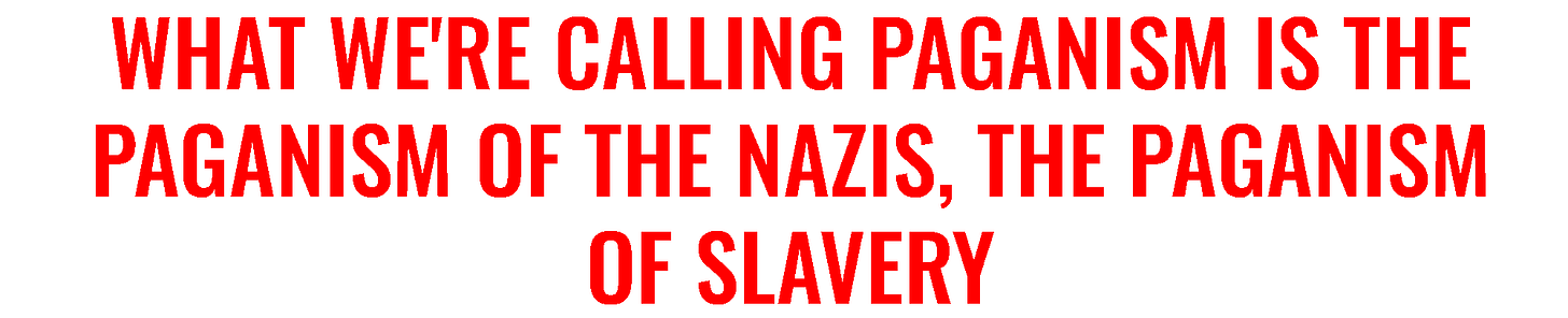 What we are calling paganism is the paganism of the Nazis, the paganism of slavery.