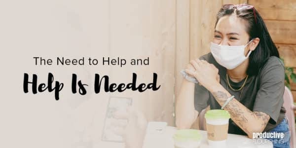 Woman with dark hair sits at a table wearing a face mask. Text overlay: The Need to Help and Help is Needed Woman with dark hair sits at a table wearing a face mask. Text overlay: The Need to Help and Help is Needed