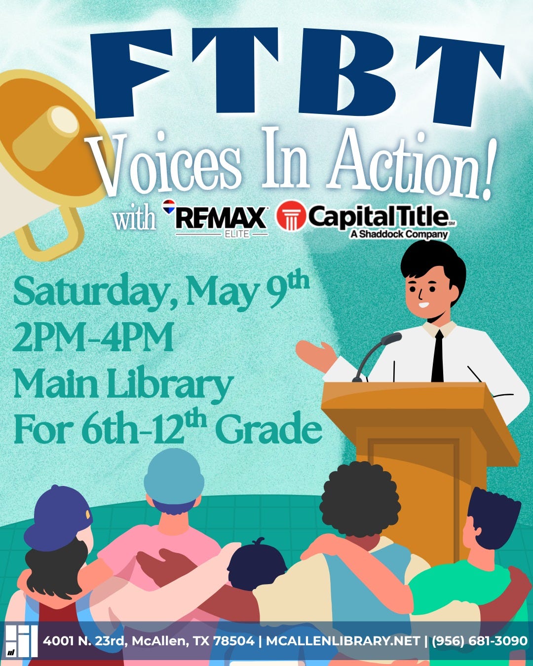 May be an image of text that says 'FTBT V oices In Action! with REMAX CapitalTitle.. ELITE Shaddock AShaddockCompany Company Saturday, Saturday,May9th May 2PM-4PM Main Library For 6th- 12th Grade 6th-12th 4001 N. 23rd, McAllen, TX 78504 MCALLENLIBRARY.NET (956) 681-3090'