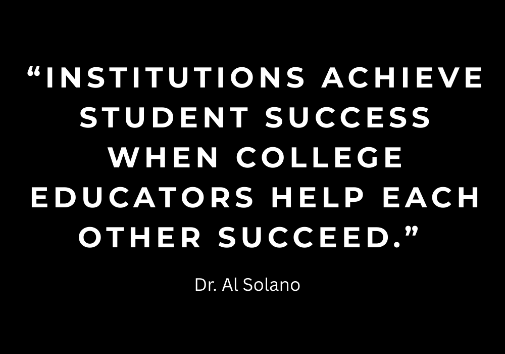 “Institutions achieve student success when college educators help each other succeed.”  Dr. Al Solano