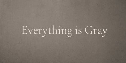 Everything is Gray