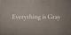 Everything is Gray