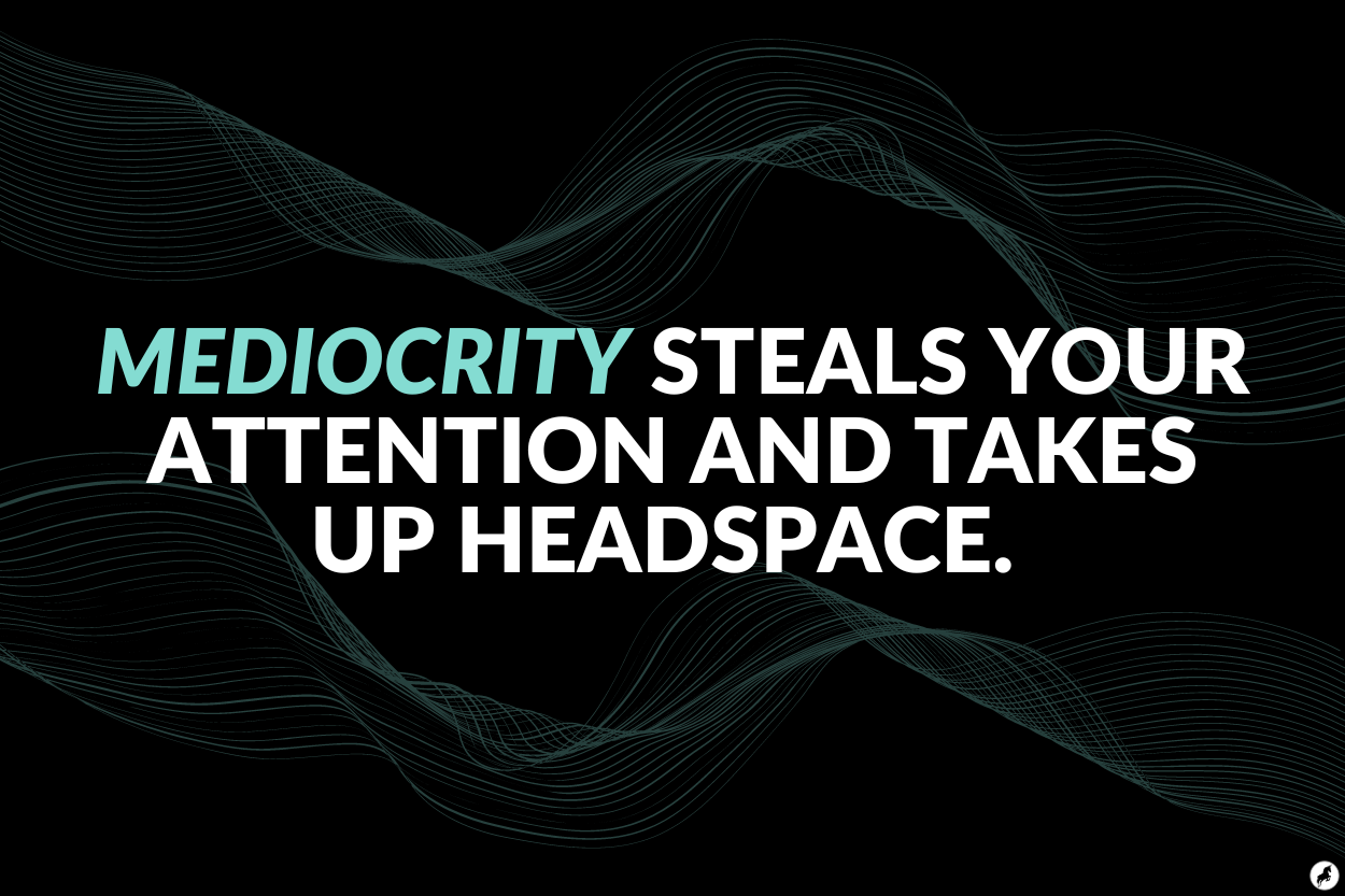 Mediocrity steals your attention and takes up headspace. Mediocrity steals your attention and takes up headspace.