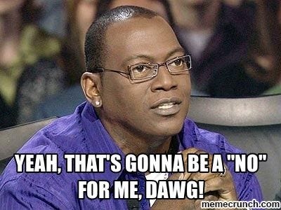 Yeah, that's gonna be a "no" for me, dawg! | Memes, Super funny, Randy ...