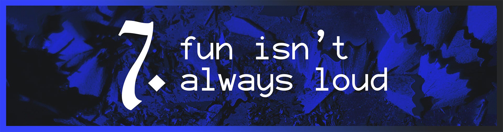 7. Fun Isn’t Always Loud