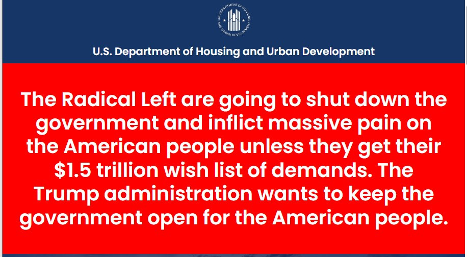 May be an image of text that says 'U.S. Department Department of Housing sing and Urban Development The Radical Left are going to shut down the government and inflict massive pain on the American people unless they get their $1.5 trillion wish list of demands. The Trump administration wants to keep the government open for for the American people.'