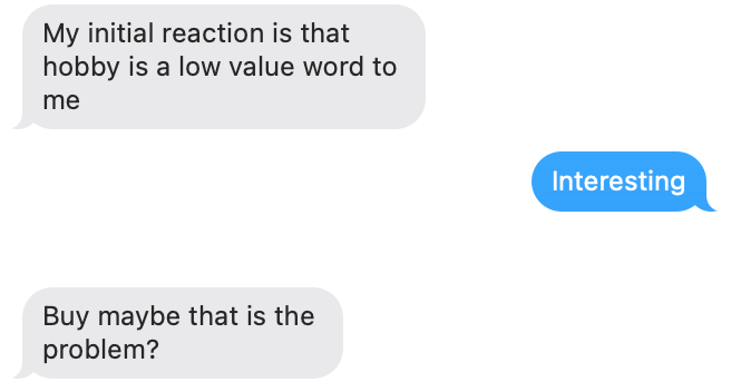 My initial reaction is that hobby is a low value word to me, but maybe that's the problem