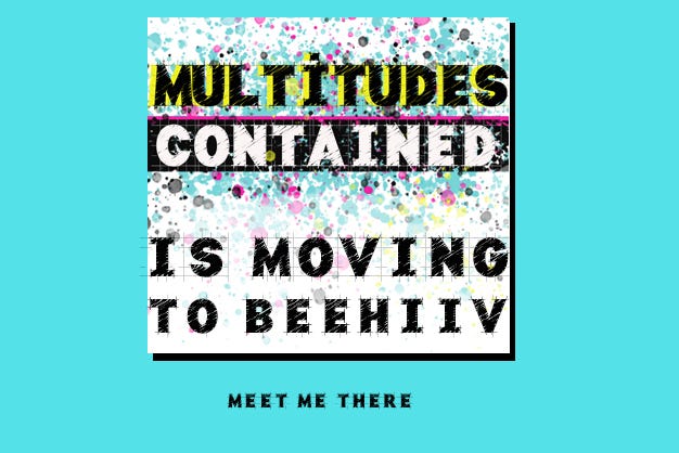 graphic image: Multitudes Contained is moving to beehiiv. meet me there