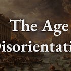 The Age of Disorientation (Part II)