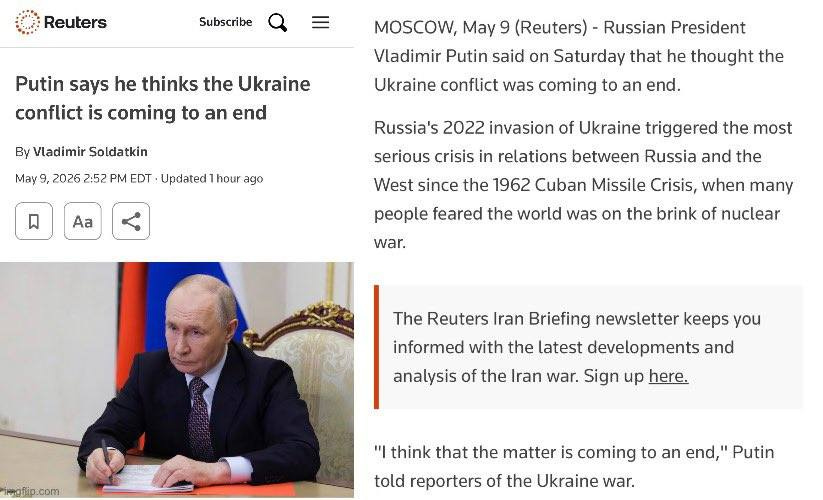 May be an image of text that says 'MOSCOW, May Putin says he thinks the Ukraine conflict coming to an end Vladimir Soldatkin (Reuters)- Russian President Vladimir Putin said on Saturday that he thought the Ukraine conflict was coming to an end. 2:52 Updated Russia's 2022 invasion of Ukraine triggered the most serious crisis in relations between Russia and the West since the 1962 Cuban Missile Crisis, when many feared the world was on the brink of nuclear The Reuters Iran Briefing newsletter keeps you informed with the latest developments and analysis of the Iran war. Sign up here. think that the matter reporters coming to an'