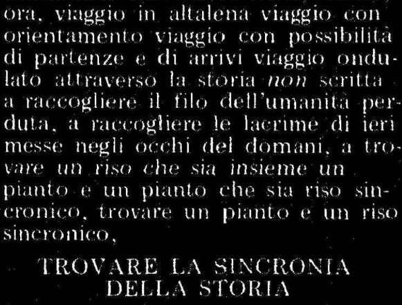 Typewritten in white on black: viaggio in altalena viaggio con orientamento viaggio con possibilità di partenze e di arrivi viaggio ondulato attraverso la storia *non* scritta a raccogliere il filo dell'umanita perduta, a raccogliere le lacrime di ieri messe negli occhi del domani, a trovare un riso che sia insieme un pianto e un pianto che sia riso sincronico, trovare un pianto e un riso sincronico,  TROVARE LA SINCRONIA DELLA STORIA