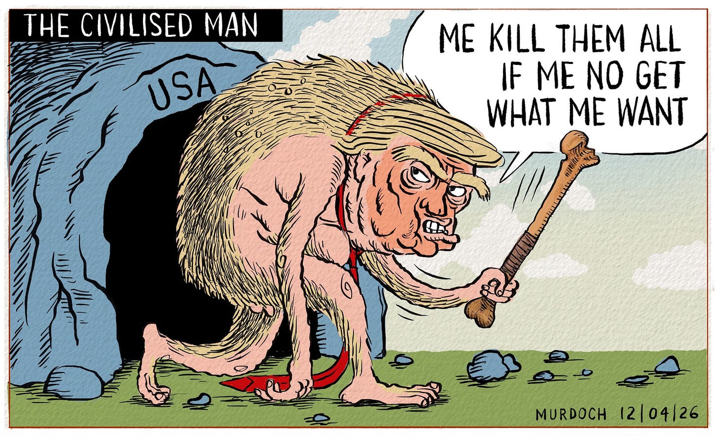 Cartoon. Title: “The Civilised Man” Image shows Trump as a troglodyte, wearing a long red tie, who has just emerged from his cave labelled “USA” carrying a large bone weapon, and saying, “Me kill them all if me no get what me want” Cartoon. Title: “The Civilised Man” Image shows Trump as a troglodyte, wearing a long red tie, who has just emerged from his cave labelled “USA” carrying a large bone weapon, and saying, “Me kill them all if me no get what me want”