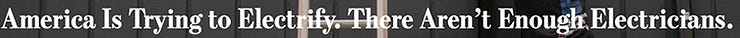 Wall Street Journal headline: "America Is Trying To Electrify. There Aren't Enough Electricians."
