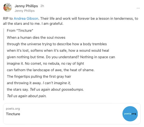 Tribute from Jenny Phillips with excerpt from Andrea Gibson’s “Tincture”: “RIP to Andrea Gibson. Their life and work will forever be a lesson in tenderness, to all the stars and to me. I am grateful.” 