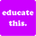 educate this.
