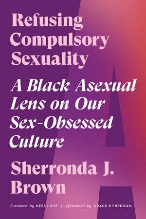 Refusing Compulsory Sexuality: A Black Asexual Lens on Our Sex-Obsessed Culture by Sherronda J. Brown Refusing Compulsory Sexuality: A Black Asexual Lens on Our Sex-Obsessed Culture by Sherronda J. Brown