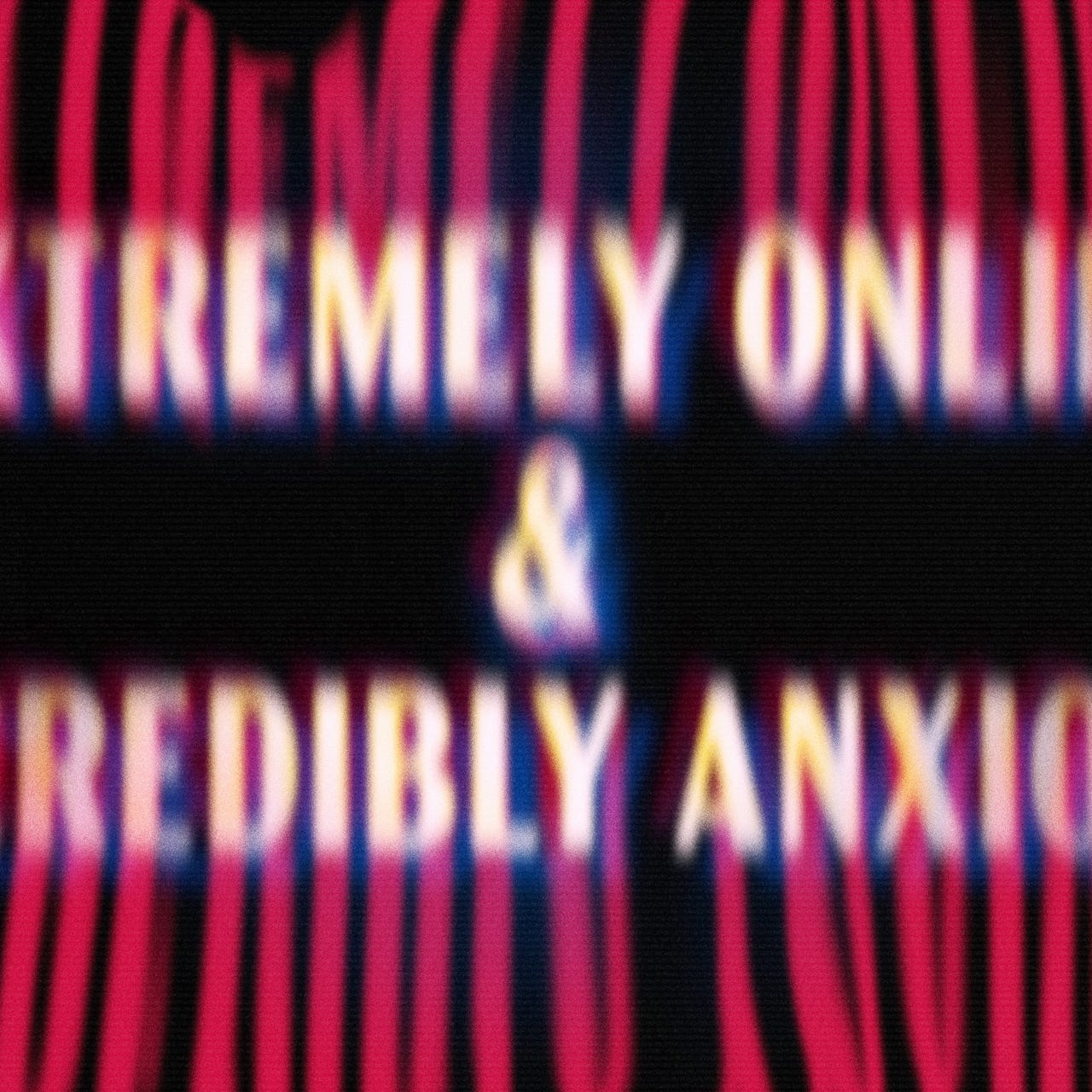 extremely online and incredibly anxious