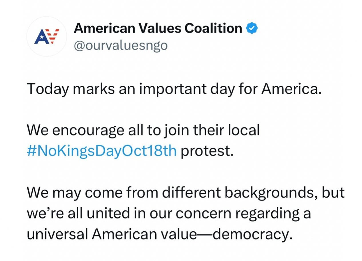 May be an image of text that says 'American Values Coalition @ourvaluesngo Today marks an important day for America. We encourage all to join their local #NoKingsDayOct18th protest. We may come from different backgrounds, but we're all united in our concern regarding a universal American value- democracy.'