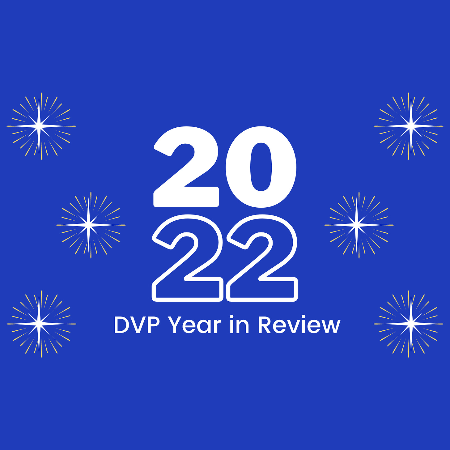 Graphic in blue with white starbursts in the background. In the center in large text is 2022 with 20 stacked on top of 22. Below in white text: DVP Year in Review Graphic in blue with white starbursts in the background. In the center in large text is 2022 with 20 stacked on top of 22. Below in white text: DVP Year in Review