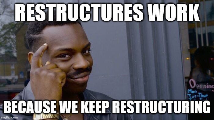 "Roll safe, think about it" meme with the text: "Restructures work - because we keep restructuring".