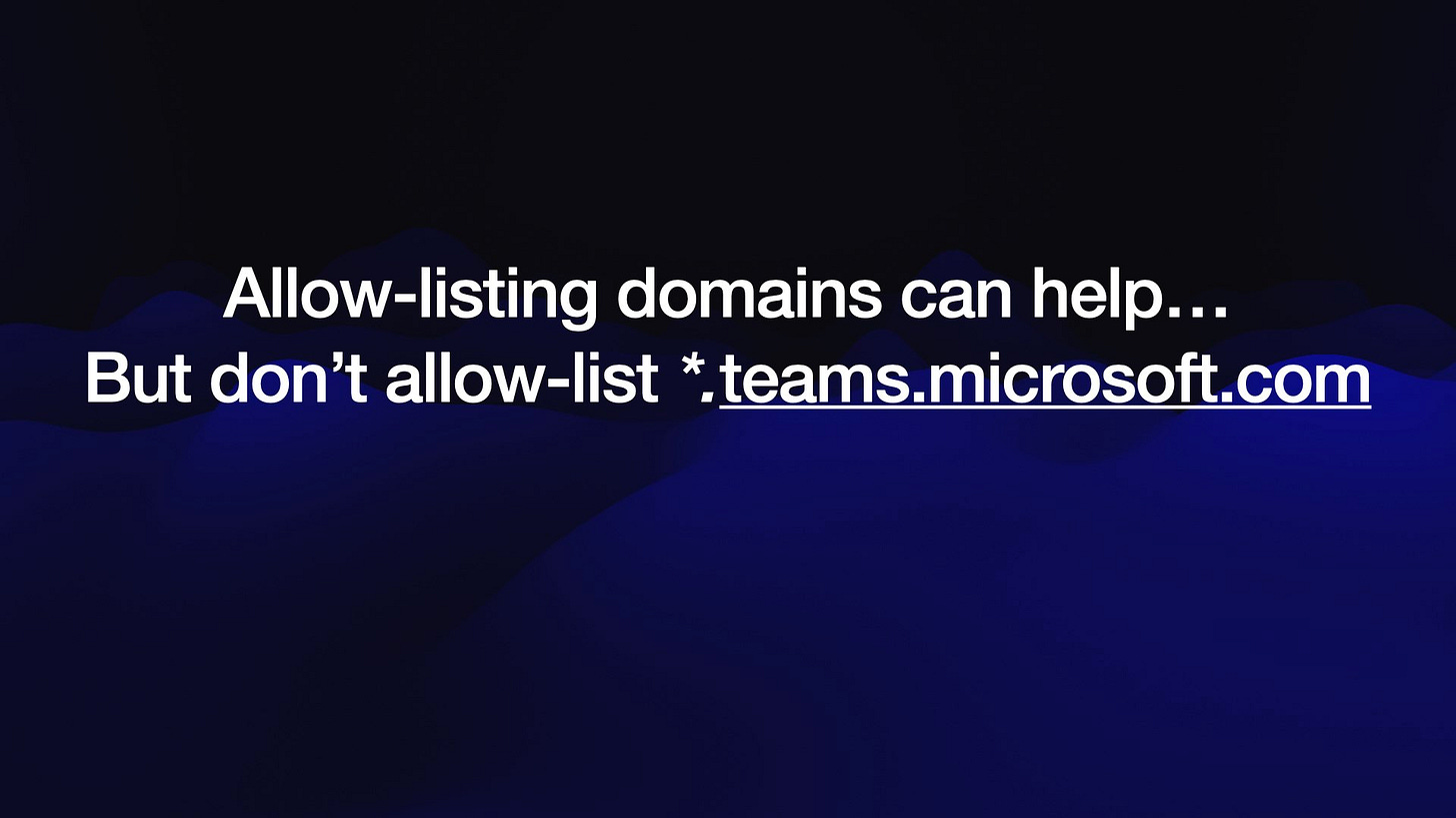 Allow-listing domains can help...
But don’t allow-list *.teams.microsoft.com
