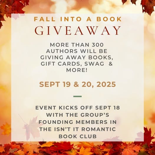May be an image of text that says 'FALL INTO A Bo GIVEAWAY MORE THAN 300 AUTHORS WILL BE GIVING AWAY BOOKS, GIFT CARDS, SWAG & MORE! SEPT 19 & 20, 2025 EVENT KICKS OFF SEPT 18 WITH THE GROUP'S FOUNDING MEMBERS IN THE ISN'T IT ROMANTIC o CLUB'