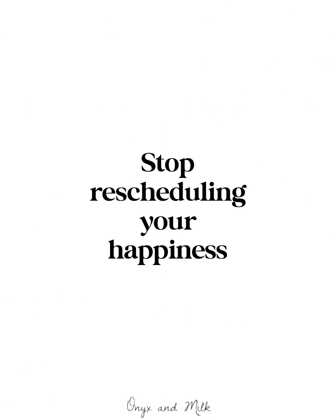 Stop Rescheduling Your Happiness - by Onyx and Milk, image size:1080x1350