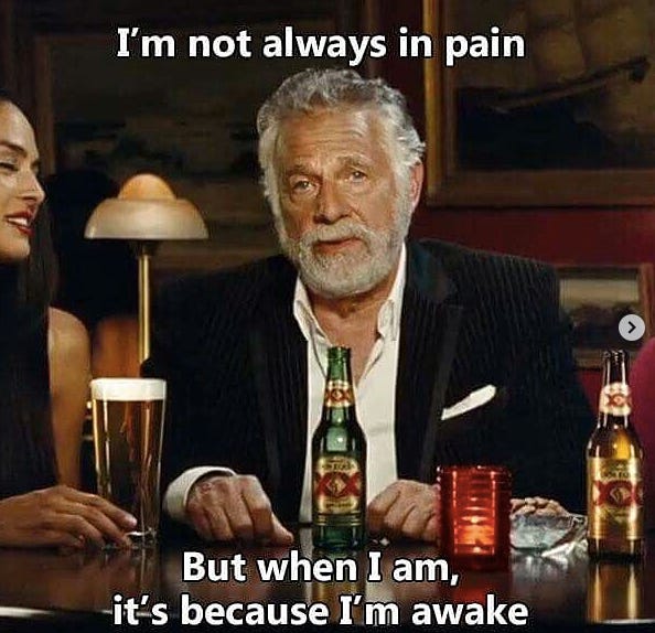 I'm not always in pain, but when I am, it's because I'm awake