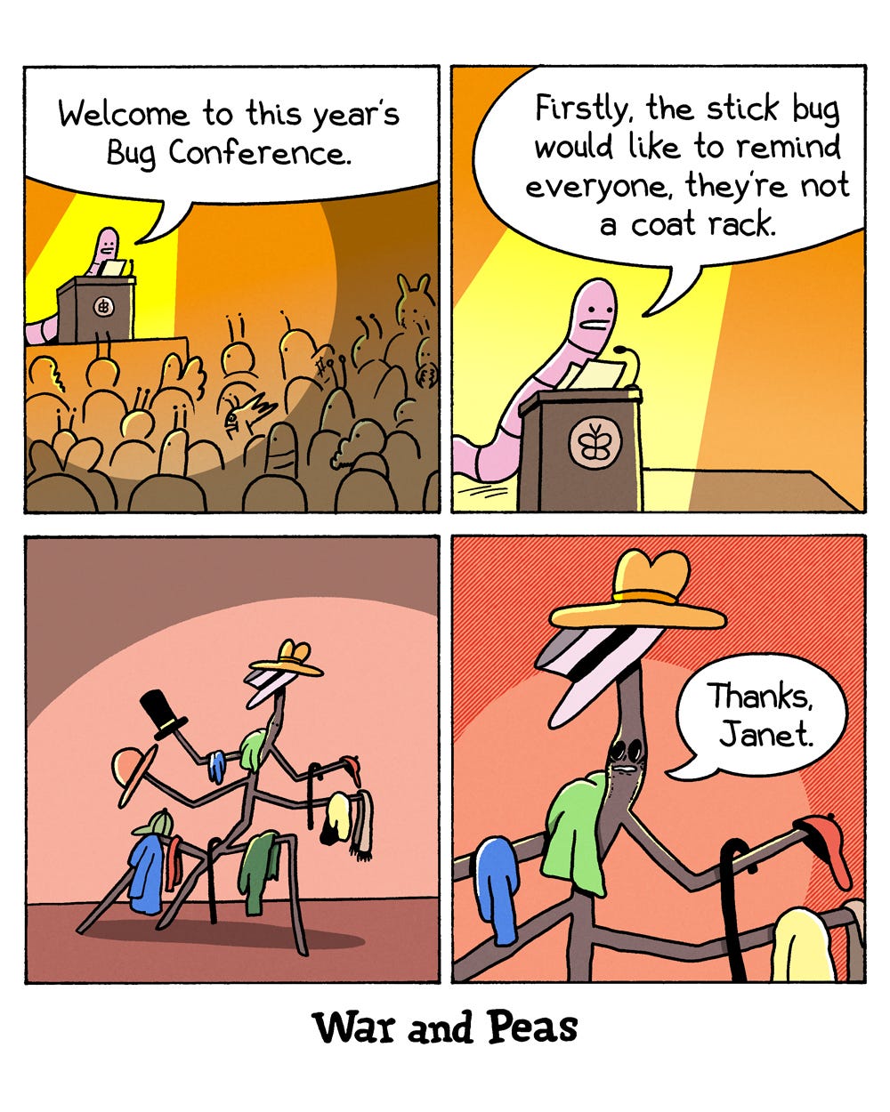 4-panel comic by War and Peas. Panel 1: A pink worm stands at a podium before a crowd of insects. "Welcome to this year's Bug Conference." Panel 2: Close-up of the worm at the podium. "Firstly, the stick bug would like to remind everyone, they're not a coat rack." Panel 3: A stick bug stands in a spotlight, covered in hats, coats, scarves, and accessories hung on every limb. Panel 4: Close-up of the stick bug resigning: "Thanks, Janet."