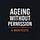 Ageing Without Permission