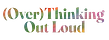 (Over)Thinking Out Loud