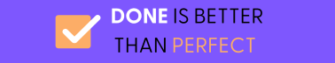 Done is Better Than Perfect
