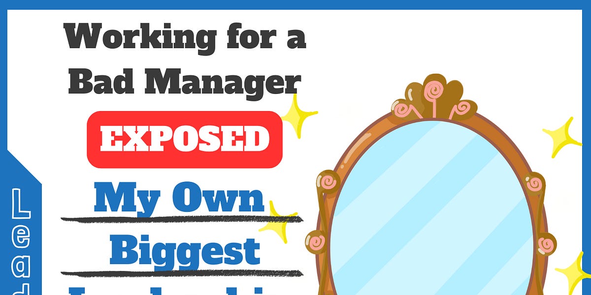 Working for a Bad Manager Exposed My Own Biggest Leadership Flaws