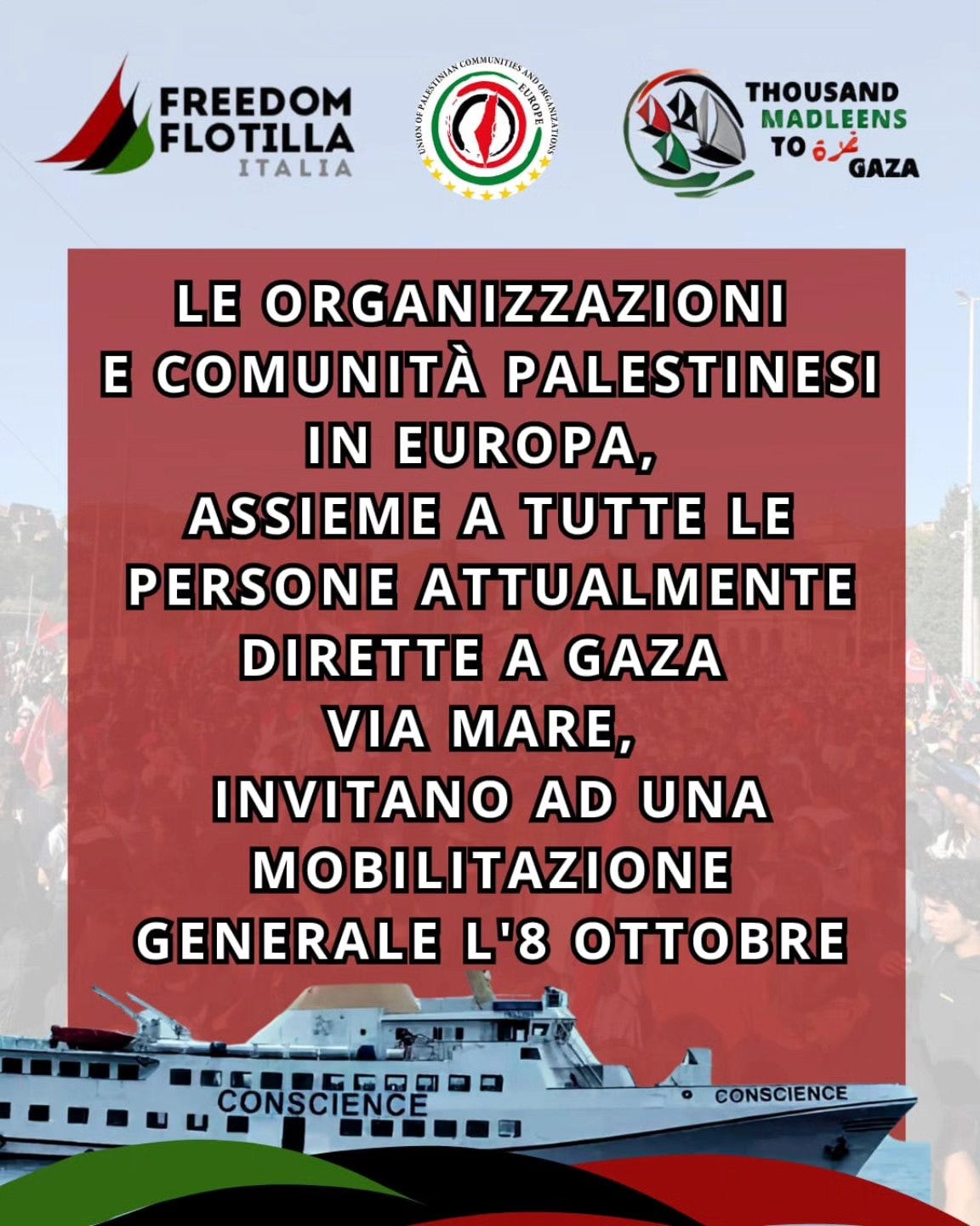 Potrebbe essere un'immagine raffigurante il seguente testo "FREEDOM FLOTILLA ITALIA COMMUNITIS สลน THOUSAND MADLEENS TOBY TO&YGAZA to GAZA LE ORGANIZZAZIONI E COMUNITÀ PALESTINESI IN EUROPA, ASSIEME A TUTTE LE PERSONE ATTUALMENTE DIRETTE A GAZA VIA MARE, INVITANO AD UNA MOBILITAZIONE GENERALE L'8 OTTOBRE CONSCIENCE CONSCIENCE"