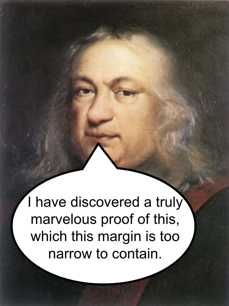 Fermat with the text "I have discovered a truly marvelous proof of this, which this margin is too narrow to contain" Fermat with the text "I have discovered a truly marvelous proof of this, which this margin is too narrow to contain"