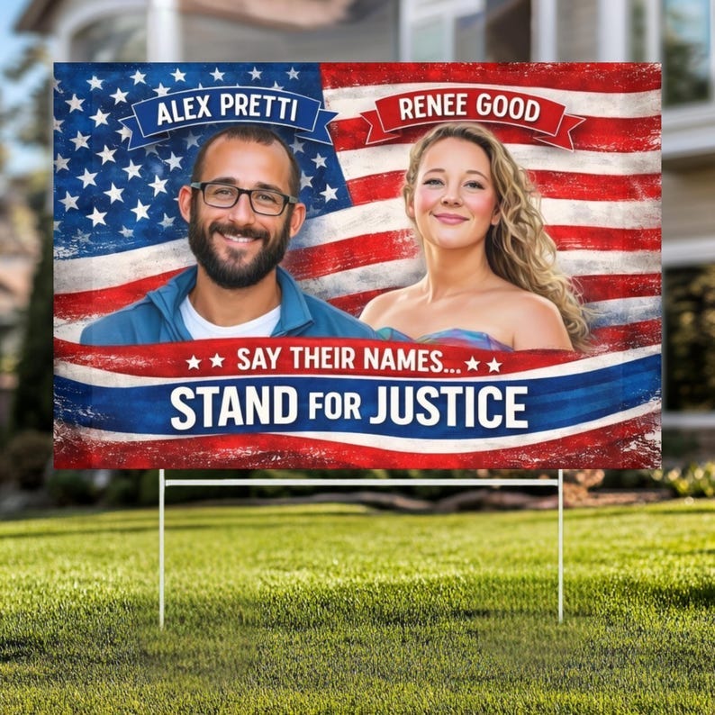 May include: A double-sided yard sign featuring two people in front of an American flag. The sign reads "ALEX PRETTI" and "RENEE GOOD" above the images. Below, it says "SAY THEIR NAMES... STAND FOR JUSTICE."