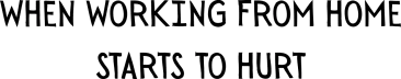 When Working From Home Starts To Hurt