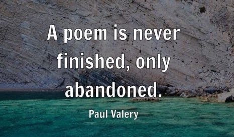 A poem is never finished, only abandoned. - Paul Valery