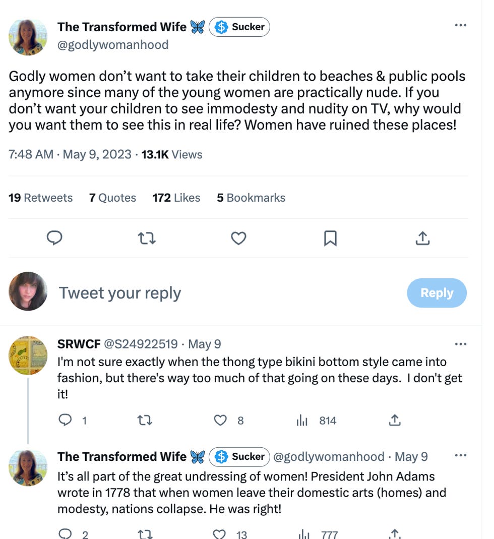 Tweet 1: Godly women don\u2019t want to take their children to beaches & public pools anymore since many of the young women are practically nude. If you don\u2019t want your children to see immodesty and nudity on TV, why would you want them to see this in real life? Women have ruined these places! Tweet 2: I'm not sure exactly when the thong type bikini bottom style came into fashion, but there's way too much of that going on these days. I don't get it! Tweet 3: It\u2019s all part of the great undressing of women! President John Adams wrote in 1778 that when women leave their domestic arts (homes) and modesty, nations collapse. He was right! Tweet 1: Godly women don\u2019t want to take their children to beaches & public pools anymore since many of the young women are practically nude. If you don\u2019t want your children to see immodesty and nudity on TV, why would you want them to see this in real life? Women have ruined these places! Tweet 2: I'm not sure exactly when the thong type bikini bottom style came into fashion, but there's way too much of that going on these days. I don't get it! Tweet 3: It\u2019s all part of the great undressing of women! President John Adams wrote in 1778 that when women leave their domestic arts (homes) and modesty, nations collapse. He was right!